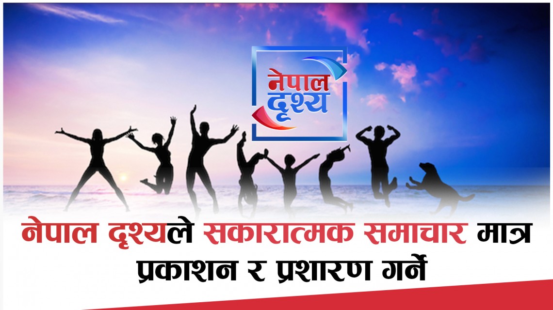 नेपालाई चिनाउन र विश्वलाई जोड्न नेपाल दृश्यले अबदेखि सकारात्मक समाचार मात्र प्रकाशन र प्रशारण गर्ने